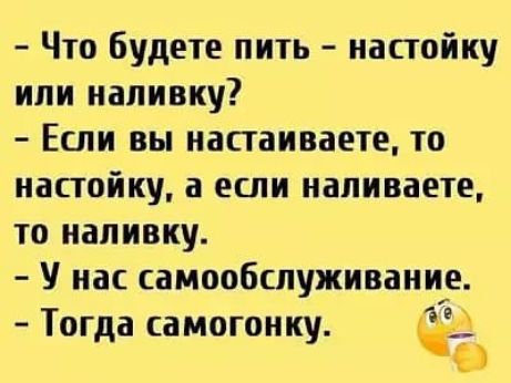Что будете пить настойку или напивку Если вы напаиваете то настойку а если иапиваете то напивку У нас самообслуживание Тог а самогонк іі д У
