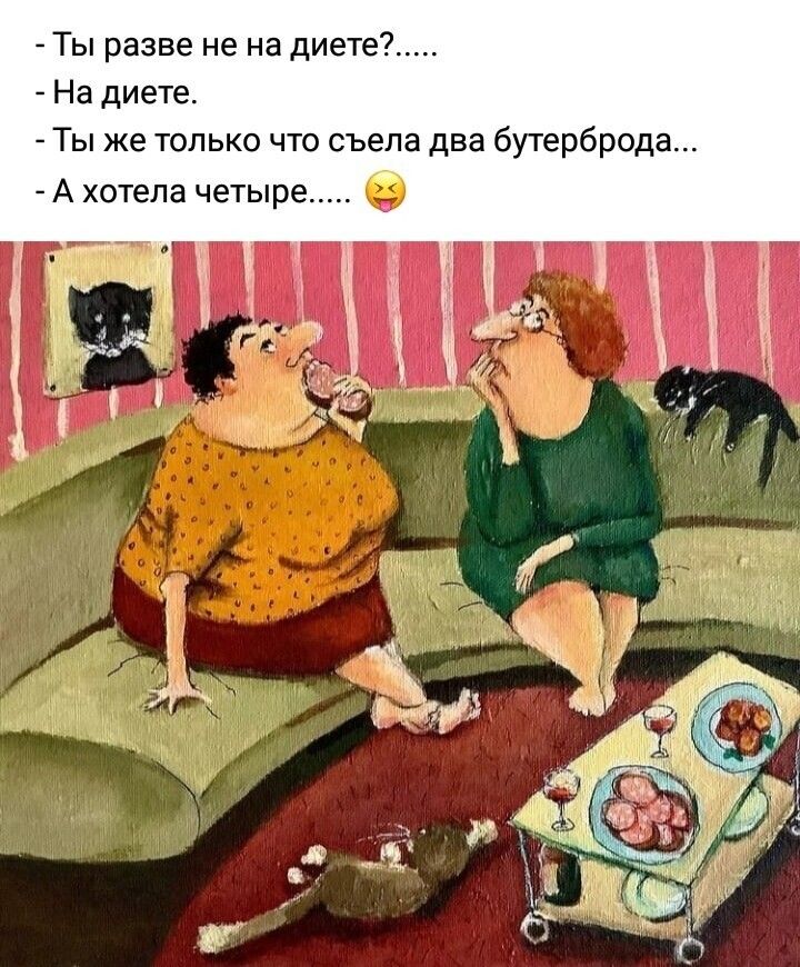 Ты разве не на диете На диете Ты же только что съела два бутерброда А хотела четыре О