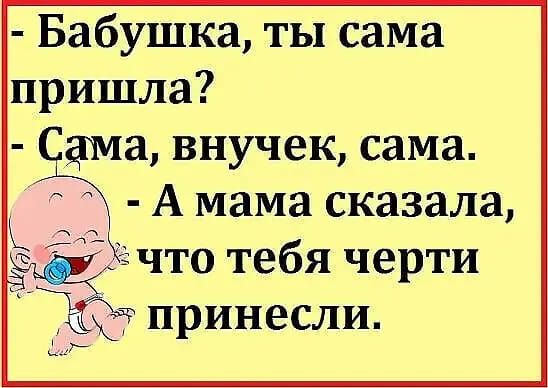 Бабушка ты сама пришла ща внучек сама А мама сказала 24 что тебя черти принесли