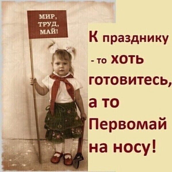 К празднику то ХОТЬ готовитесь а ТО Первомай мій на носу