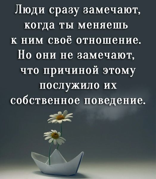 Люди сразу замечают когда ты меняешь к ним своё отношение Но они не замечают что причиной этому послужило их собственное поведение 335 _ в г а