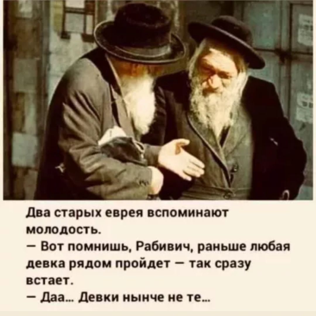 два старых евреи вспоминают молодость Вт помнишь Рабинич раньше любая девка рядом пройде так сразу встает даа Девки нынче не те