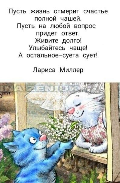 Пусть жизнь отмерит счастье полной чашей Пусть на любой вопрос придет ответ Живите долго Улыбайтесь чаще А остальноейсуета сует Лариса Миллер