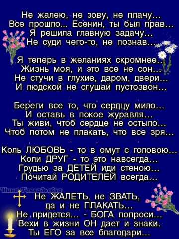 Не жалею не зову не плачу Все прошло Есенин ты был прав Я решила главную задачу Не суди чего то не познав 3 Я ТЕПЕРЬ В желаниях скромнее ЖИЗНЬ МОЯ И ЭТО все не СОН Не стучи в глухие даром двери И людской не слушай пустоваон Береги все то что сердцу мило И оставь в покое журавля Ты живи чтоб сердце не остыпо Чтоб потом не плакать что все зря Копь ЛЮБОВЬ то в омут с головою Копи ЦРУГ то это навсегда
