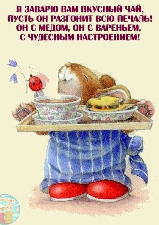 Я ЗАВАРШ ВАМ ВКУСНЫЙ ЧАЙ ПУСТЬ 0 РАЗГОНИТ ВСЮ ПЕЧАЛЬ ОН С МЕДОМ ОН С ВАРЕНЬЕМ с ЧУДЕСНЫМ НАСТРОЕНИЕМ