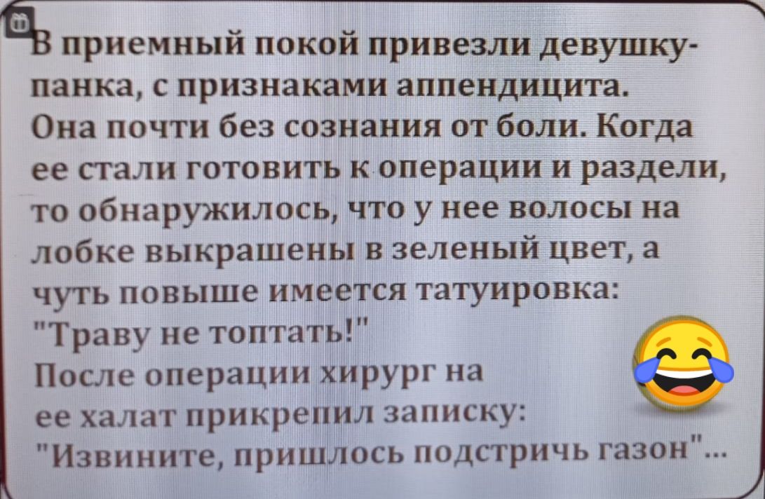 фирменный покой привезли девушку панка с признаками аппендицита Она почти без сознания от боли Когда ЕЕ пали ГОТОВИТЬ к операции И раздели то обнаружилось что у нее волосы на лобке выкрашены в зеленый цвет а чуть ПОВЬПШЕ имеется ТИТУИРПВКЗ Траву не топтать После операции хирург на ее халат прикрепил записку Извините пришлось подаринь газон
