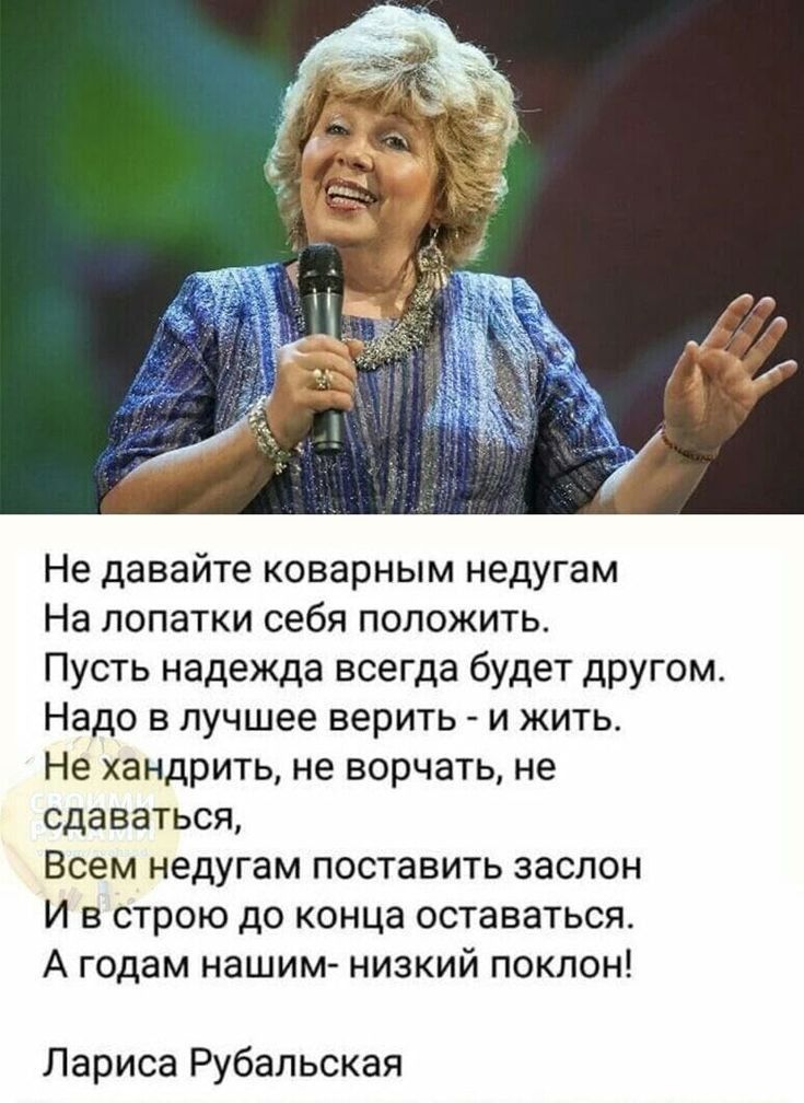 Не давайте коварным недугам На лопатки себя положить Пусть надежда всегда будет другом Надо в лучшее верить и жить Не хандрить не ворчать не сдаваться Всем недугам поставить заслон И в строю до конца оставаться А годам нашим низкий поклон Лариса Рубельская