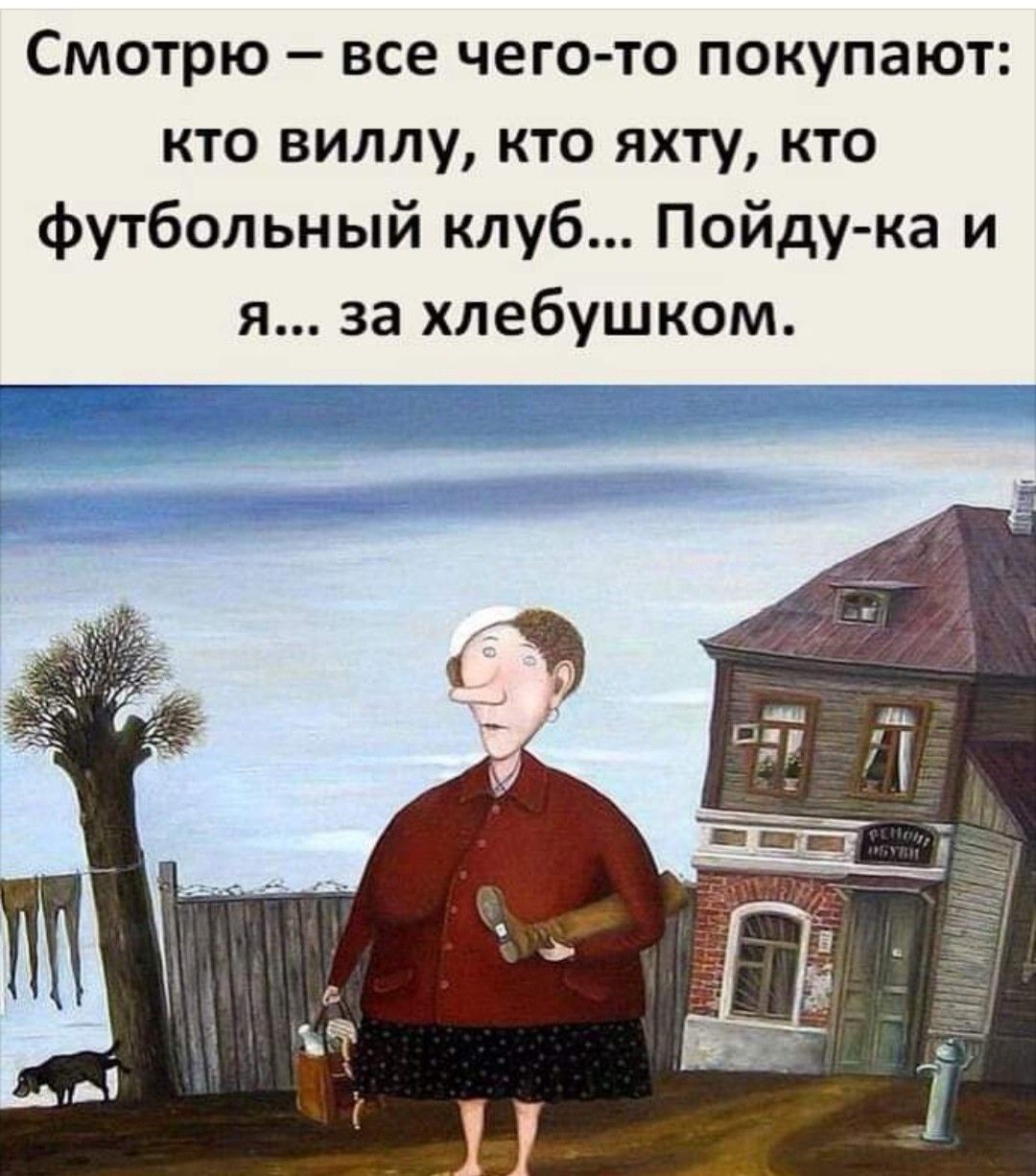 Смотрю все чего то покупают кто виллу кто яхту кто футбольный клуб Пойдука и я за хлебушком