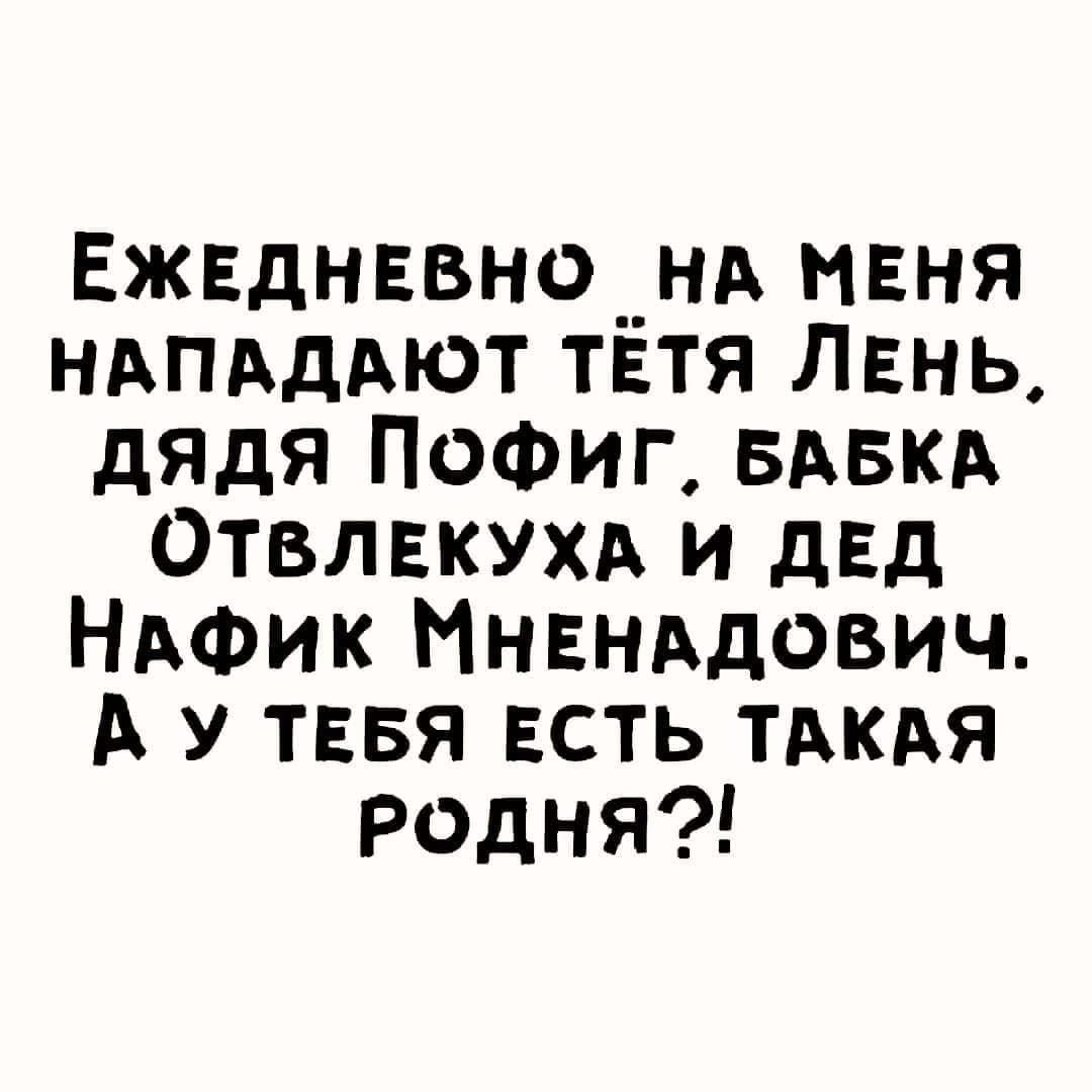 Ежвднввно__нд нвня НАПАДАЮТ твтя Лань дядя ПоФиг БАБКА Отвлвкухд и двд НАФик Ннвнмович А У ТЕБЯ ЕСТЬ тдкдя родня