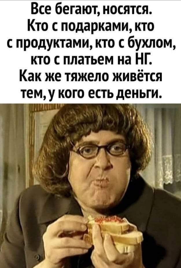 Все бегают носятся Кто с подарками кто с продуктами кто с бухлом кто платьем на НГ Как же тяжело живётся тему кого есть деньги