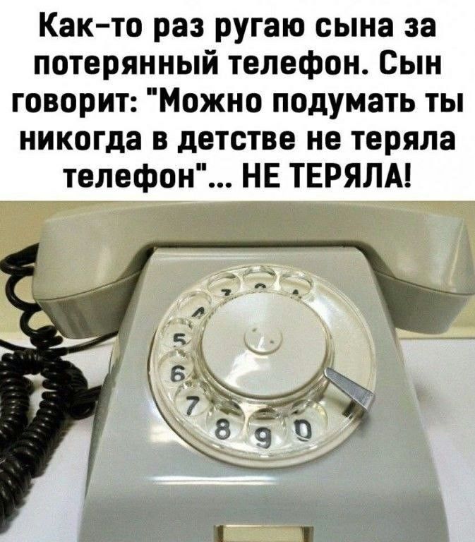 Как то раз ругаю сына за потерянный телефон Сын говорит Можно подумать ты никогда в детстве не теряла телефон НЕ ТЕРЯЛА