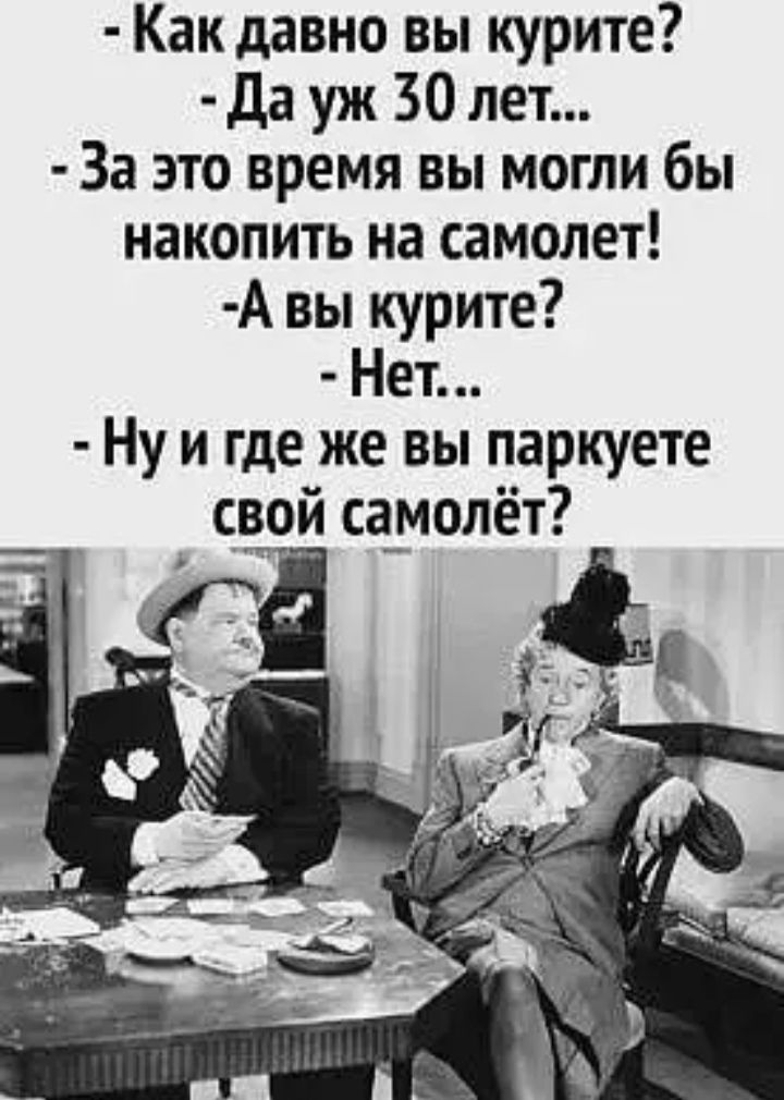 Как давно вы курите да уж 30 лет За это время вы могли бы накопить на самолет А вы курите Нет Ну и где же вы паркуете свой са_молёт