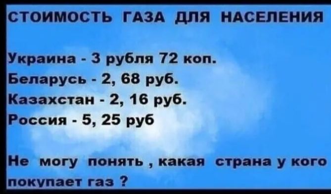 СТОИМОСТЬ ГАЗА для НАСЕЛЕНИЯ Укр ии 3 рубля 72 коп Боирусь 2 68 руб Казахстди 2 16 руб Россия 5 25 руб и могу понять как п стр и у кого окупит г