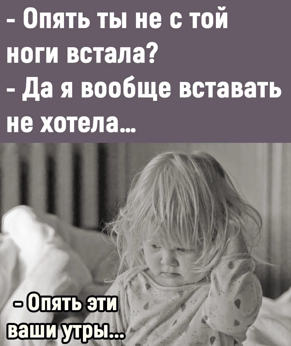 Опять ты не с той ноги встала да я вообще вставать не хотела