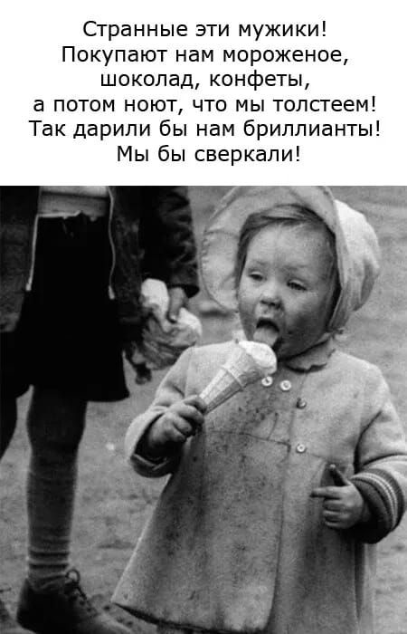 Странные эти мужики Покупают нам мороженое шоколад конфеты а потом ноют что мы толстеем Так дарили бы нам бриллианты Мы бы сверкали