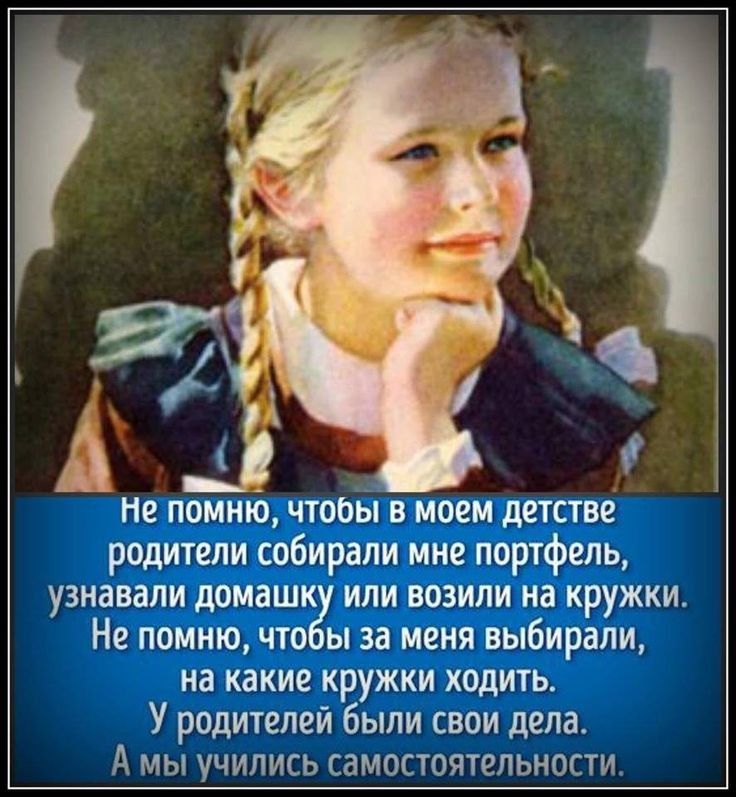не помню чтооы в моем детстве родители собирали мие портфель узнавали домаш или возили на кружки Не помню что ы за меня выбирали на какие кружки ходить У родителей были свои дела А МЫ УЧИПИСЬ СЗМОСТОЯТВПЬНОСТИ