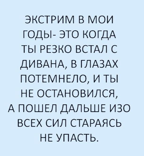 экстрим 8 мои годы это КОГДА ты РЕЗКО ВСТАЛ С ДИВАНА в ГЛАЗАХ ПОТЕМНЕЛО и ты НЕ ОСТАНОВИЛСЯ А ПОШЕЛ ДАЛЬШЕ изо ВСЕХ сил СТАРАЯСЬ НЕ упдсть