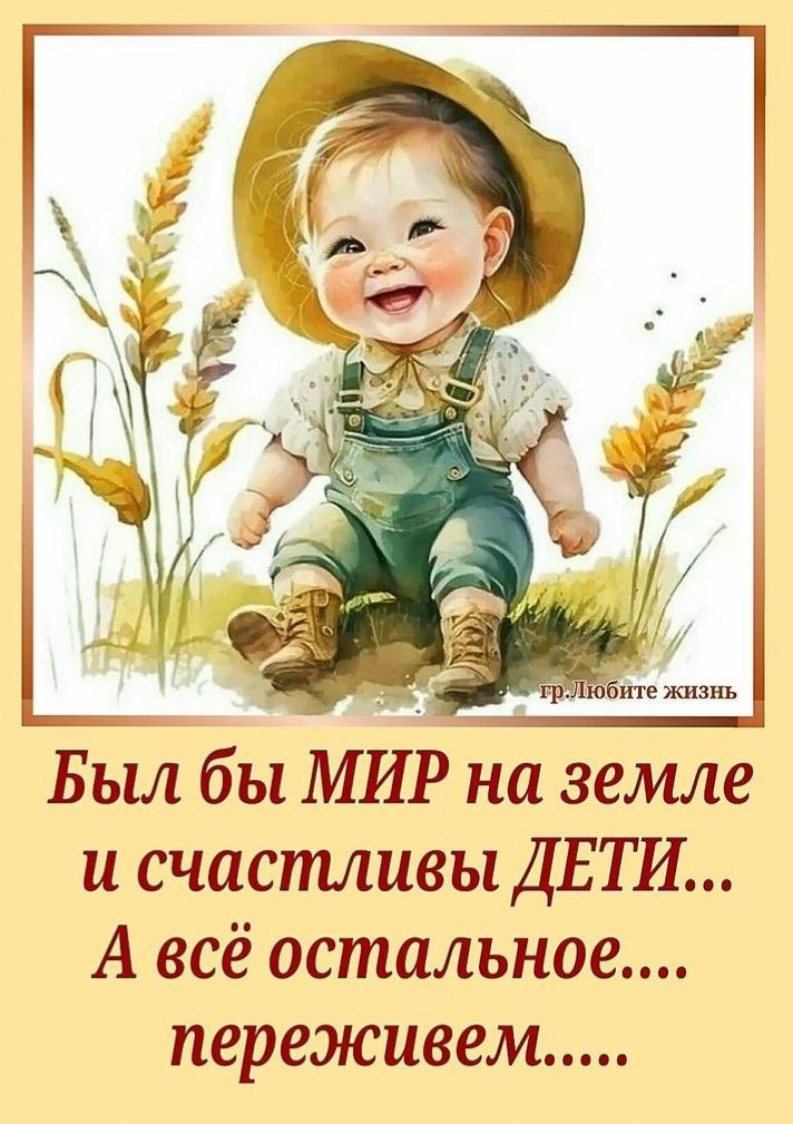 Был бы МИР на земле и счастливы ДЕТИ А всё остальное переживем