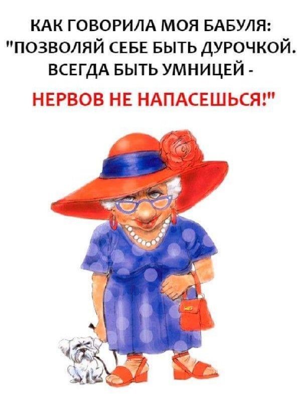 КАК говорим моя БАБУЛЯ позволяй СЕБЕ выть дурочкой ВСЕГДА выть умницвй НЕРВОВ НЕ НАПАСЕШЬСЯ