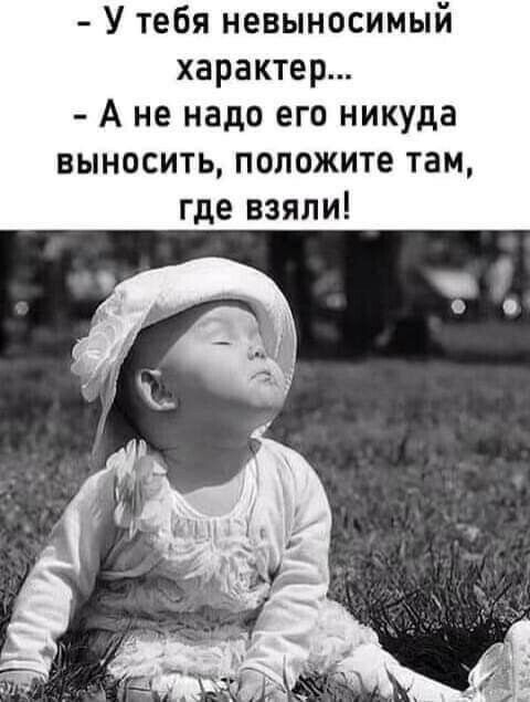 У тебя невыносимый характер А не надо его никуда выносить положите там где взяли