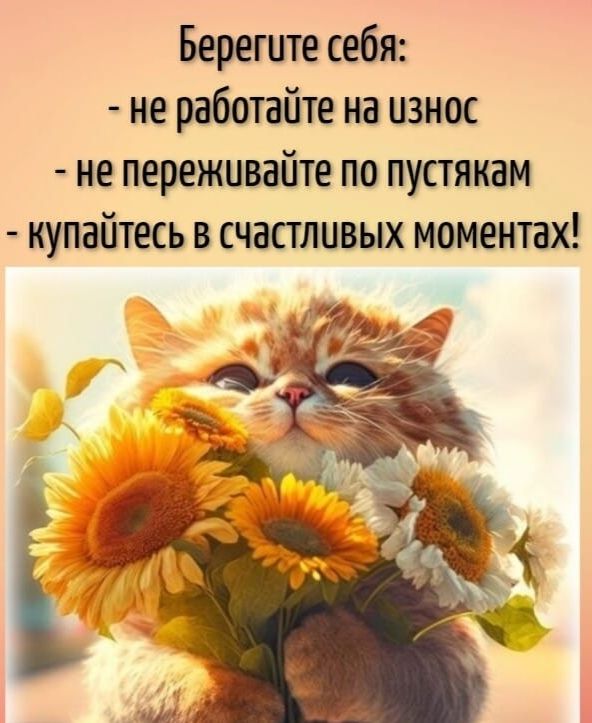 Берегите себя ие работайте на износ не переживайте по пустякам купайтесь в счастливых моментах