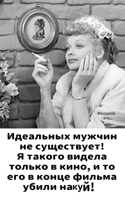 Ёж Идеапьных мужчин не существует я такого видела только в кино и то его в конце фильма убили накуй