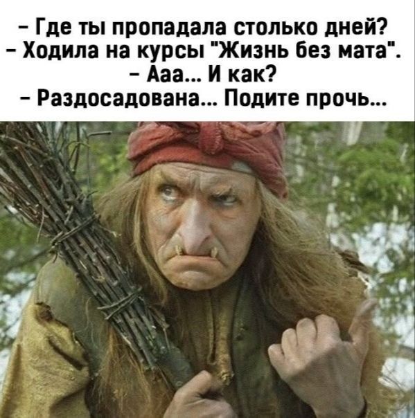 Где ты пропадала столько дней Ходила на курсы Жизнь без мата Ааа И как Раздосадоваиа Подите прочь