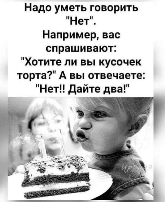 Надо уметь говорить Нет Например вас спрашивают Хотите ли вы кусочек торта А вы отвечаете Нет дайте два