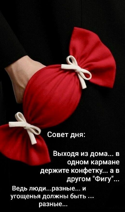 Совет дня Выходя из дома в одном кармане держите конфетку а в другом Фигу Ведь людиразные и угощенья должны быть разные