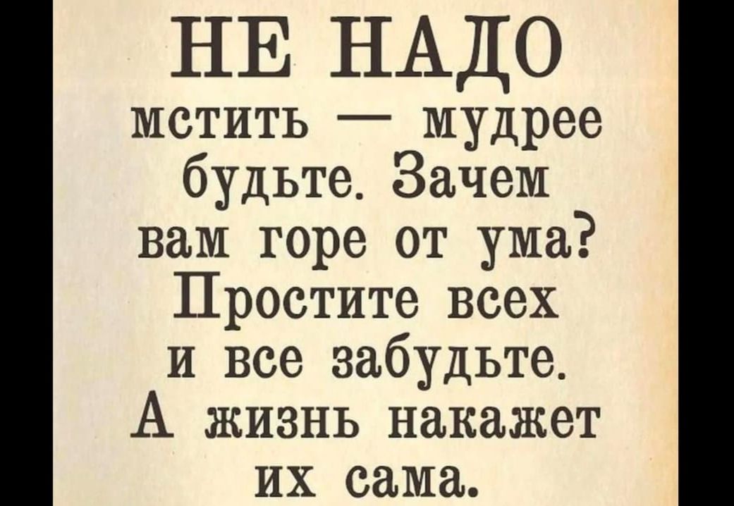 НЕ НАДО мстить мудрее будьте Зачем вам горе от ума Простите всех и все забудьте А жизнь накажет их сама