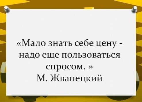 Мало знать себе цену надо еще пользоваться спросом М Жванецкий