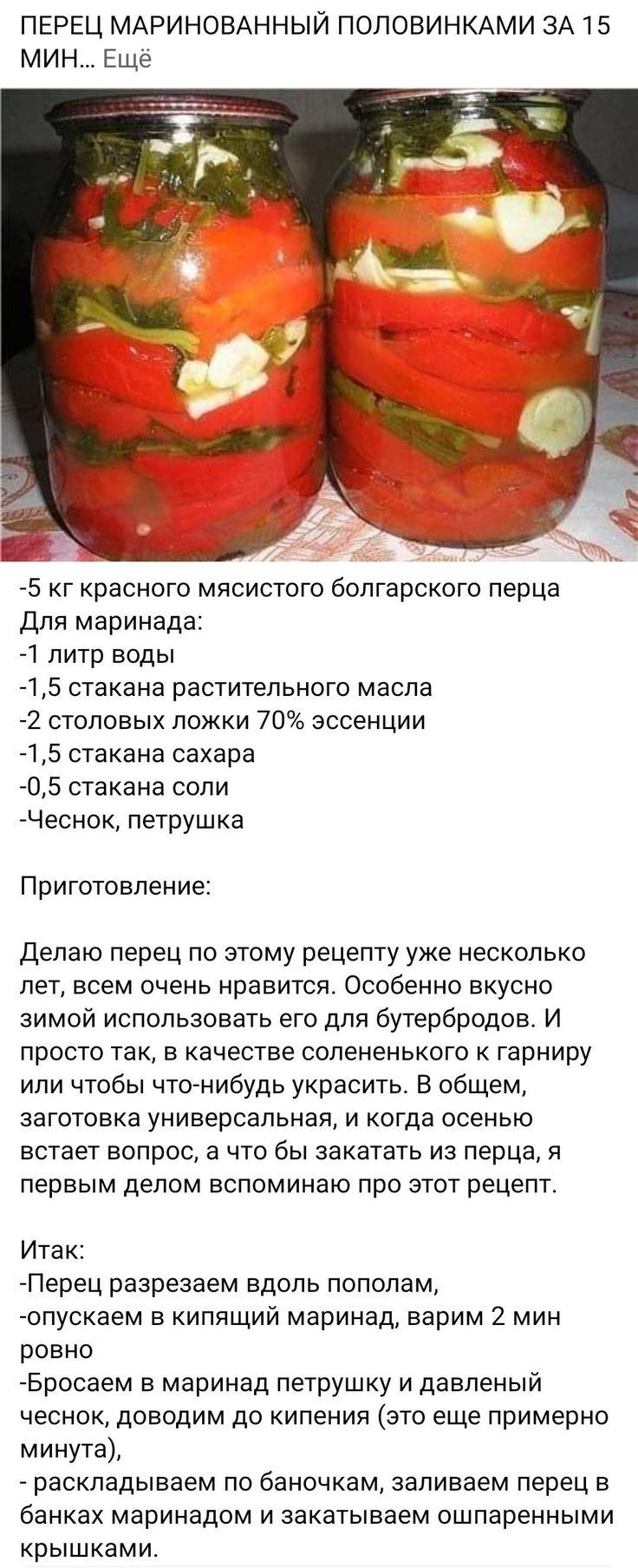 ПЕРЕЦ МАРИНОЕАННЫЙ ПОЛОВИНКАМИ ЗА 15 МИН ЕЩе 75 кг красного мясистого болгарского перца Для маринада 1 литр воды 4 5 стакана растительного масла 2 столовых ложки 70 эссенции 1 5 стакана сахара 705 стакана соли Чеснок петрушка Приготовление делаю перец по этому рецепту уже несколько лет всем очень нравится Особенно вкусно зимой использовать его для бутербродов И просто так в качестве солененького г