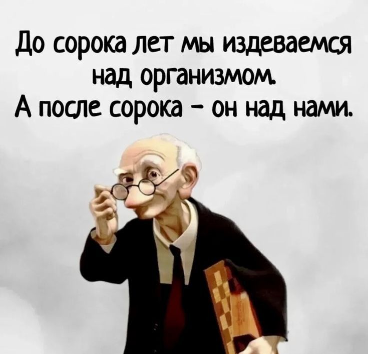 До сорока лет мы издеваемся над организмом А после сорока он над нами