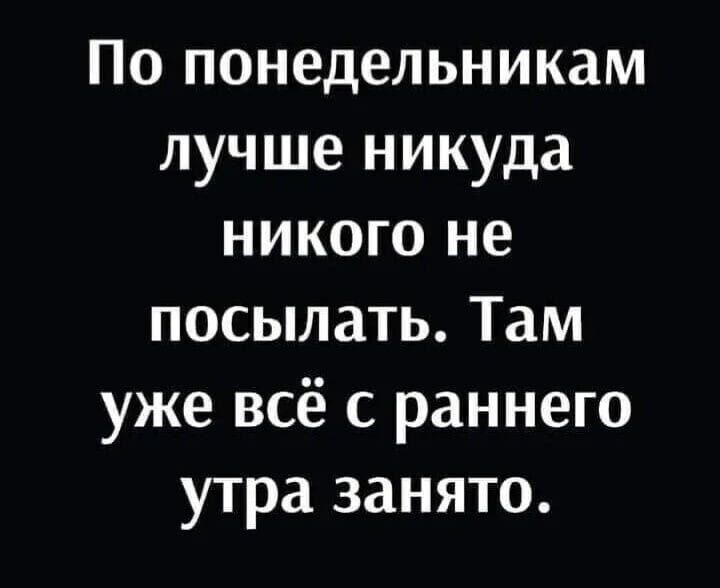 По понедельникам лучше никуда никого не посылать Там уже всё с раннего утра занято