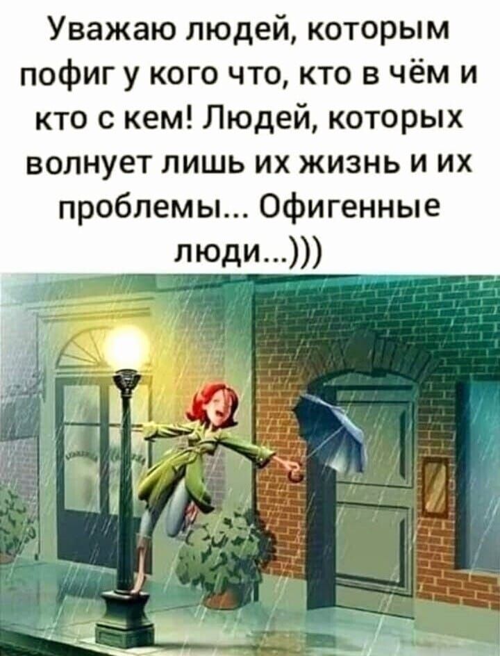 Уважаю людей которым пофиг у кого что кто в чём и кто с кем Людей которых волнует лишь их жизнь и их проблемы офигенные люди и