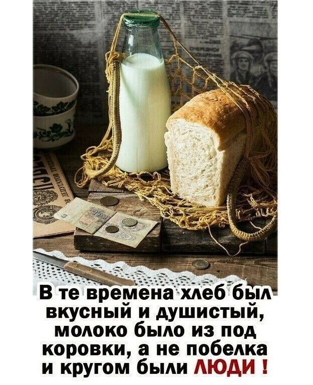 В те времена хдеббпдш вкусный и душистыи молоко было из под коровки а не побелка и кругом быди АЮАИ