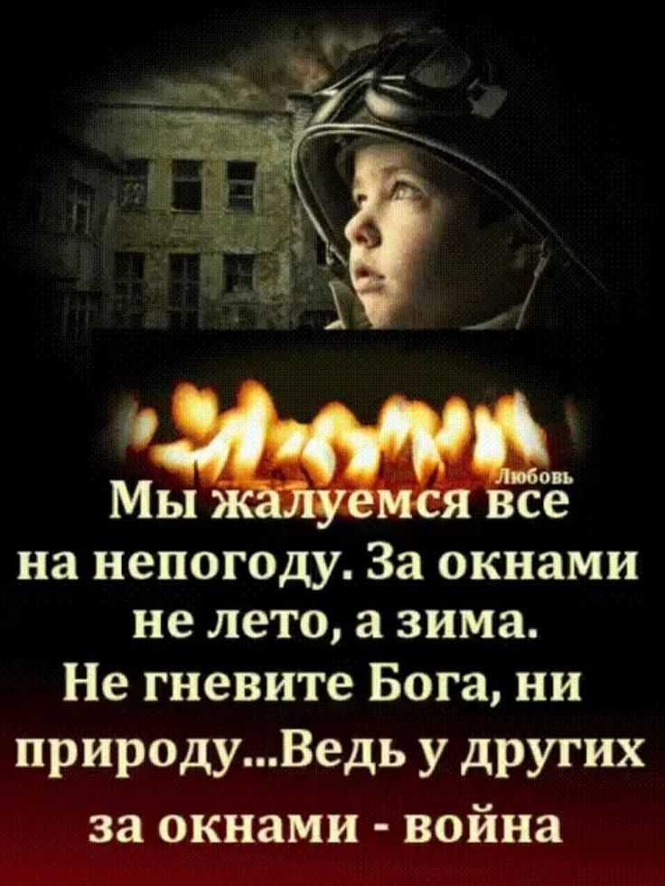 Мы се на непогоду За окнами не лето а зима Не гневите Бога ни природуВедь у других за окнами война