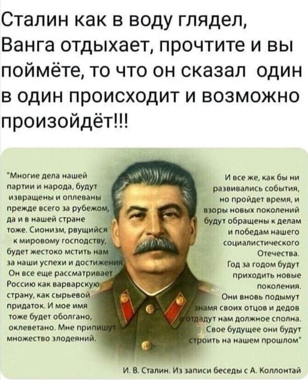 Сталин как в воду глядел Ванга отдыхает прочтите и вы поймёте то что он сказал один в один происходит и возможно произойдёт Многие дела нашей партии и народа будут извращены и оплеваны прежде всего за рубежом да в нашей стране тоже Сионизм рвущий к мировому господ будет жестоко мстить за маши успехи и дос Он все еще рассматру Россию как варварскуюй