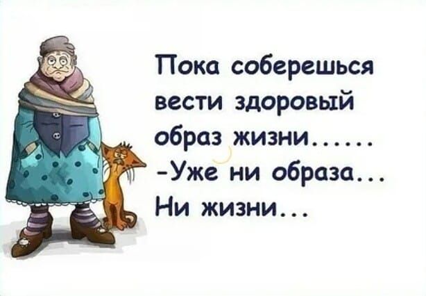 Пока соберешься вести здоровый образ жизни Уже ни образа Ни жизни