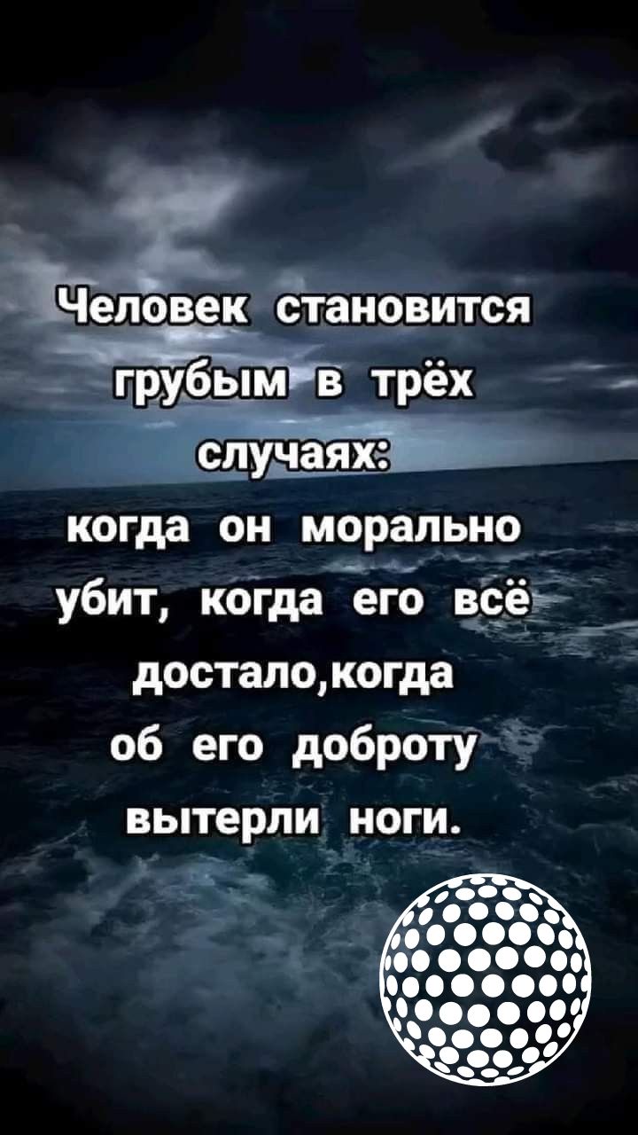 ст лЧеповек становится грубымв трёх когда он морально _ убит когда его всёк Г ост ЕЕНВИ досталокогда об его доброту вытерли ноги 5_ 2 ы