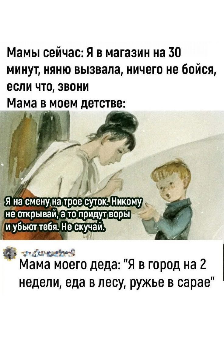 Мамы сейчас Я в магазин на 30 минут няню вызвала ничего не бойся если что звони Мама в моем детстве Я на сменуна трое СутокАНик еа соавы каа не отк рывай ато придут воры и убьют тебя Не скучаи спвоконей Мама моего деда Я в город на 2 недели еда в лесу ружье в сарае