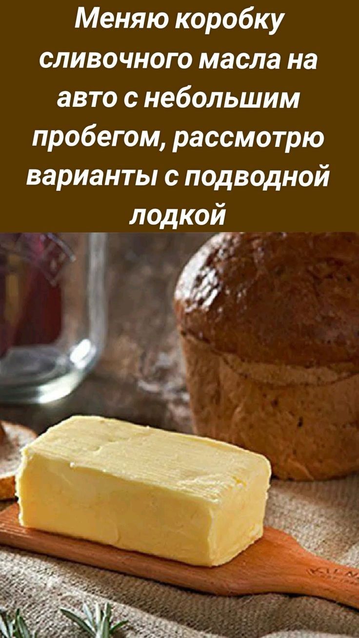 Меняю коробку сливочного масла на авто снебольшим пробегом рассмотрю варианты с подводной лодкой 6