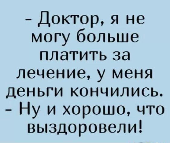 Доктор я не могу больше платить за лечение у меня деньги кончились Ну и хорошо что выздоровели