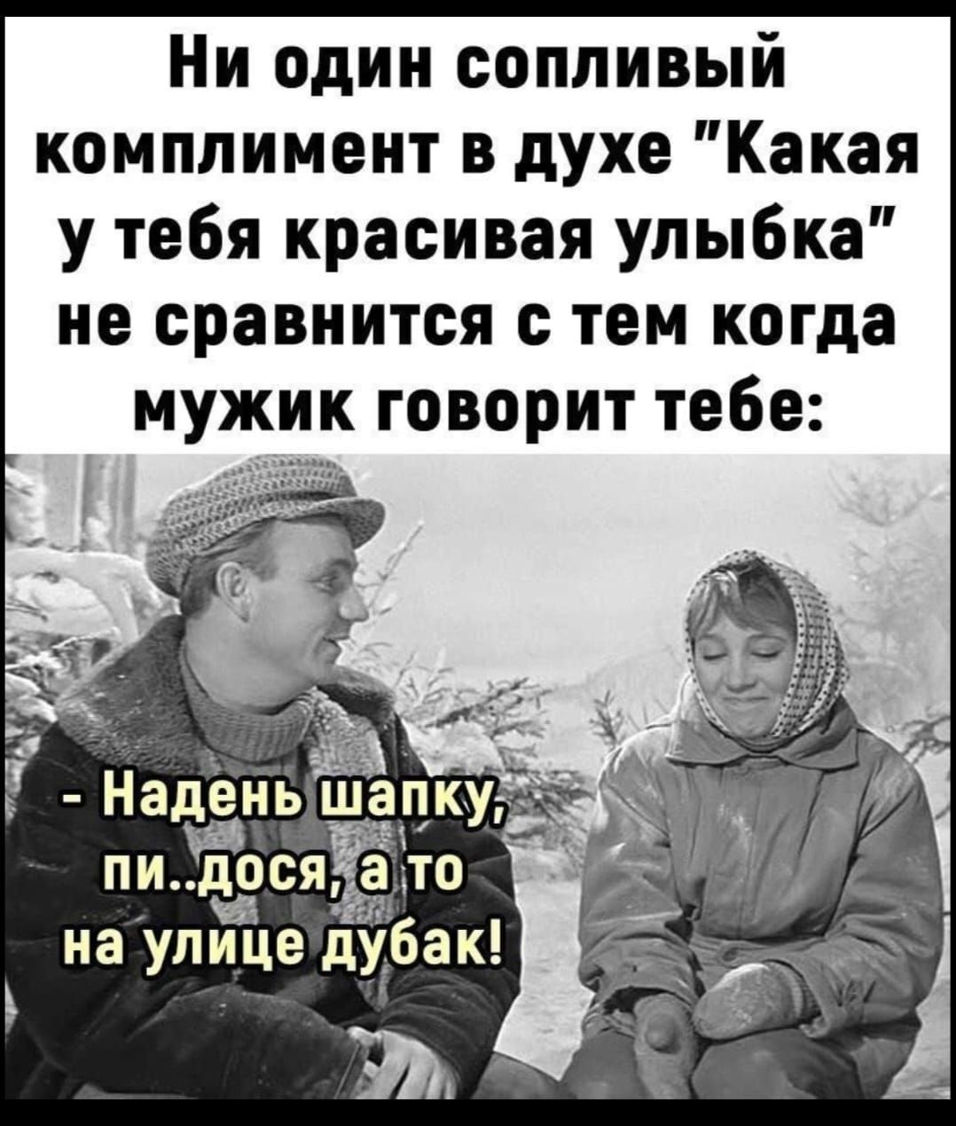 Ни один сопливый комплимент в духе Какая у тебя красивая улыбка не сравнится с тем когда мужик говорит тебе Наденышапку ат пидося а то на улице дубак Ш__