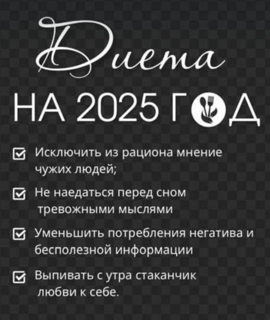 шт НА 2025 ГД Исключить из рациона мнение чужих людей Не наедаться перед сном тревожными мыслями бесполезной информации Выпивать с утра стаканчик любви к себе Я Уменьшить потребления негатива и