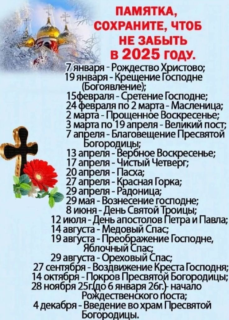 ПАМЯТКА СОХРАНИТЕ ЧТОБ НЕ ЗАБЫТЬ чо3 в 2025 году 7 января Рождество о 19 январл Крещение осподне вление 15февраля Сретение Господне 24 февраля по 2 марта Масленица 2 марта Прощенное Воскресенье рта по 19 апреля Великий пост 7 апвля Благовещение Пресвятой ИцЫ 13 апрепоёербное Воскресенье 17 апреля Чистый Четверг 20апреля Пасха апреля Ёзоіая Горка ап