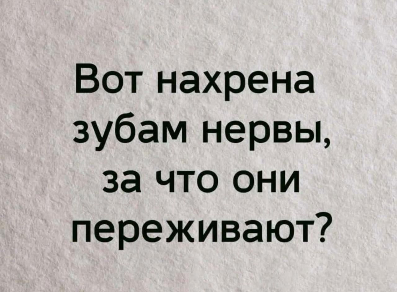 Вот нахрена зубам нервы за что они переживают