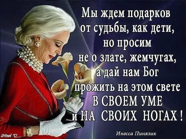 Мы ждем подарков от судьбы как дети но просим нео злате жемчутах дай нам Бог ить на этом свете СВОЕМ УМЕ СВОИХ НОГАХ Инесса Пинязик