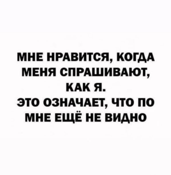 МНЕ НРАВИТСЯ КОГДА МЕНЯ СПРАШИВАЮТ КАК Я ЭТО ОЗНАЧАЕТ ЧТО ПО МНЕ ЕЩЁ НЕ ВИДНО