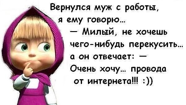 Вернулся муж с работы, я ему говорю... — Милый, не хочешь чего-нибудь перекусить... а он отвечает: — Очень хочу... провода от интернета!!! :)